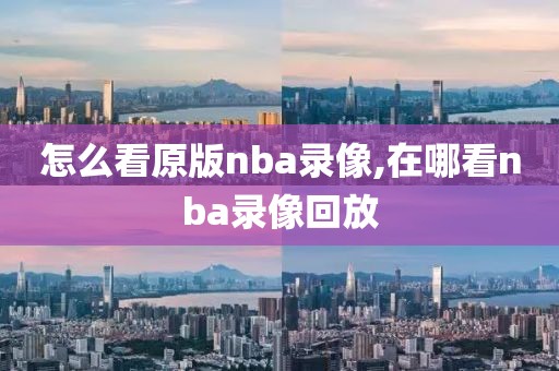 怎么看原版nba录像,在哪看nba录像回放