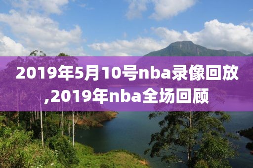 2019年5月10号nba录像回放,2019年nba全场回顾