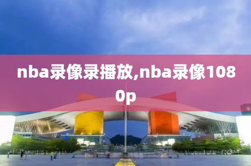 nba录像录播放,nba录像1080p