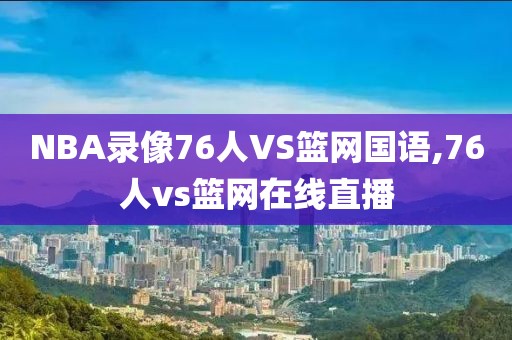 NBA录像76人VS篮网国语,76人vs篮网在线直播