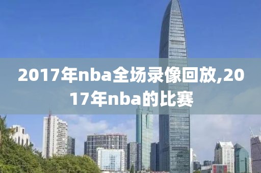 2017年nba全场录像回放,2017年nba的比赛