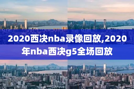 2020西决nba录像回放,2020年nba西决g5全场回放