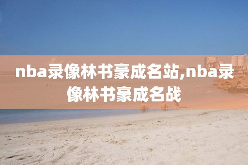 nba录像林书豪成名站,nba录像林书豪成名战