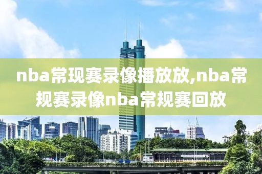 nba常现赛录像播放放,nba常规赛录像nba常规赛回放