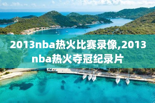 2013nba热火比赛录像,2013nba热火夺冠纪录片