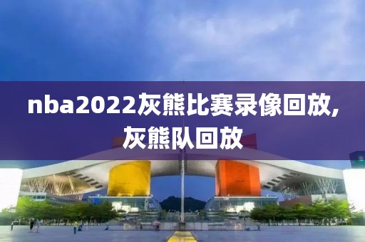 nba2022灰熊比赛录像回放,灰熊队回放