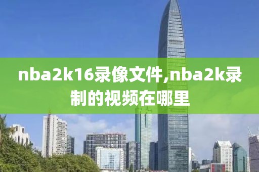 nba2k16录像文件,nba2k录制的视频在哪里
