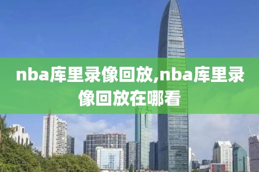 nba库里录像回放,nba库里录像回放在哪看