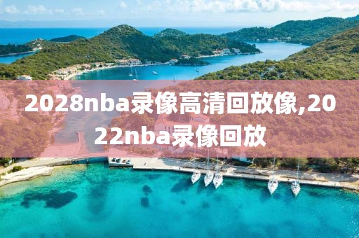 2028nba录像高清回放像,2022nba录像回放