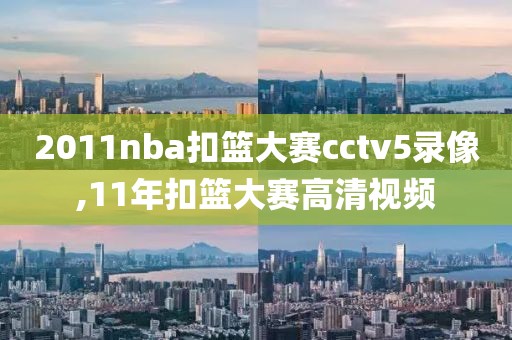 2011nba扣篮大赛cctv5录像,11年扣篮大赛高清视频