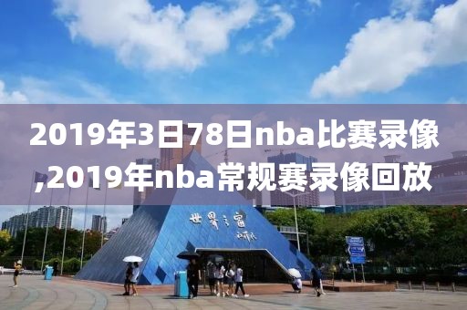2019年3日78日nba比赛录像,2019年nba常规赛录像回放