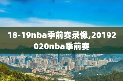 18-19nba季前赛录像,20192020nba季前赛