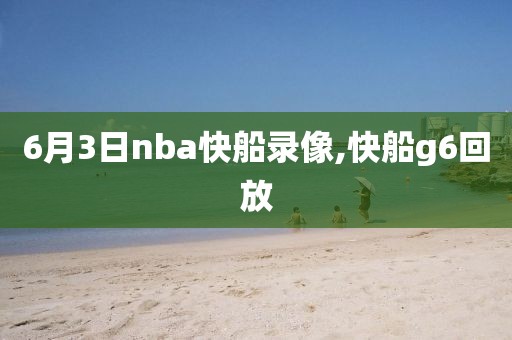 6月3日nba快船录像,快船g6回放