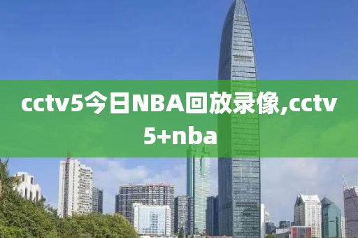 cctv5今日NBA回放录像,cctv5+nba