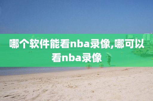 哪个软件能看nba录像,哪可以看nba录像