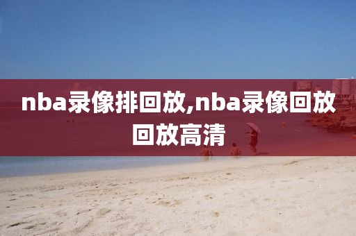 nba录像排回放,nba录像回放回放高清