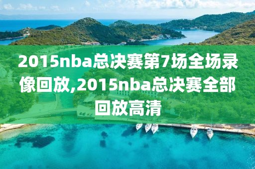 2015nba总决赛第7场全场录像回放,2015nba总决赛全部回放高清