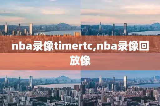 nba录像timertc,nba录像回放像