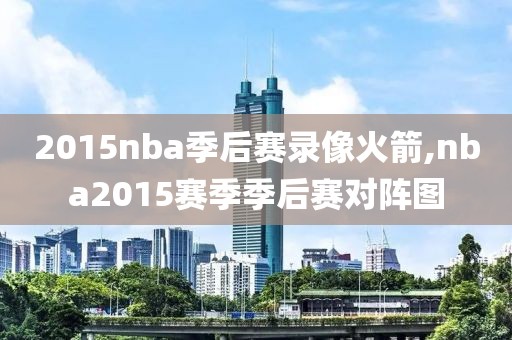 2015nba季后赛录像火箭,nba2015赛季季后赛对阵图