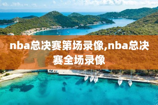 nba总决赛第场录像,nba总决赛全场录像