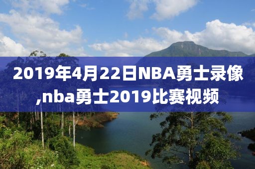 2019年4月22日NBA勇士录像,nba勇士2019比赛视频