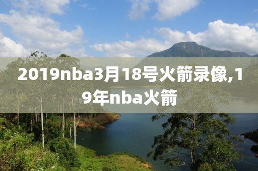 2019nba3月18号火箭录像,19年nba火箭