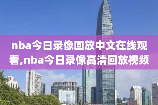 nba今日录像回放中文在线观看,nba今日录像高清回放视频