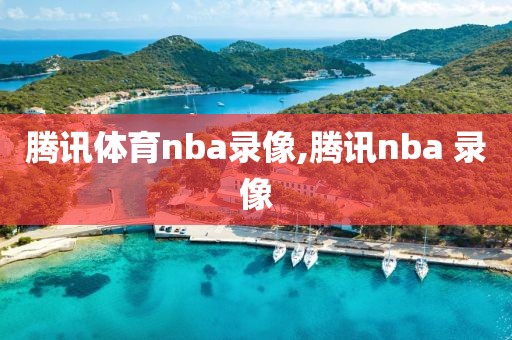 腾讯体育nba录像,腾讯nba 录像