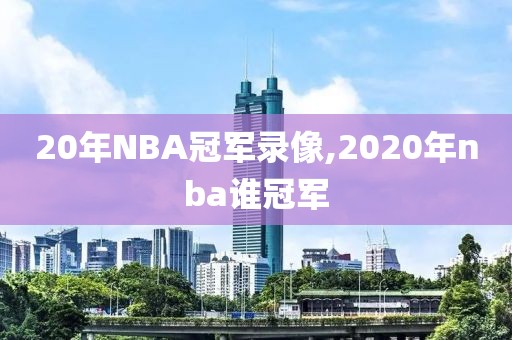 20年NBA冠军录像,2020年nba谁冠军