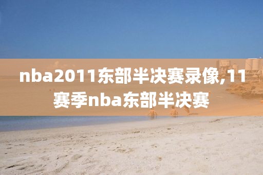 nba2011东部半决赛录像,11赛季nba东部半决赛