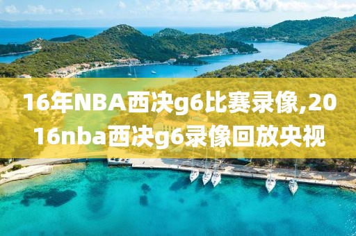16年NBA西决g6比赛录像,2016nba西决g6录像回放央视