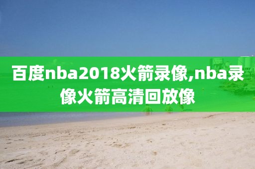 百度nba2018火箭录像,nba录像火箭高清回放像