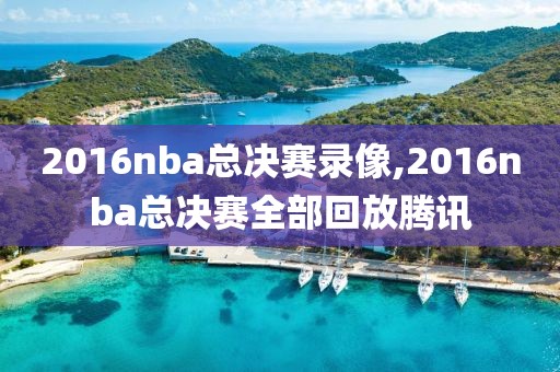 2016nba总决赛录像,2016nba总决赛全部回放腾讯
