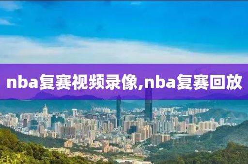 nba复赛视频录像,nba复赛回放