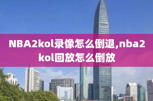 NBA2kol录像怎么倒退,nba2kol回放怎么倒放