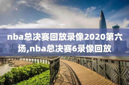 nba总决赛回放录像2020第六场,nba总决赛6录像回放
