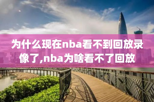为什么现在nba看不到回放录像了,nba为啥看不了回放