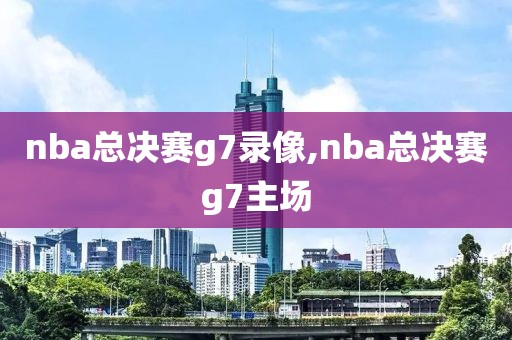 nba总决赛g7录像,nba总决赛g7主场