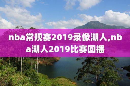 nba常规赛2019录像湖人,nba湖人2019比赛回播