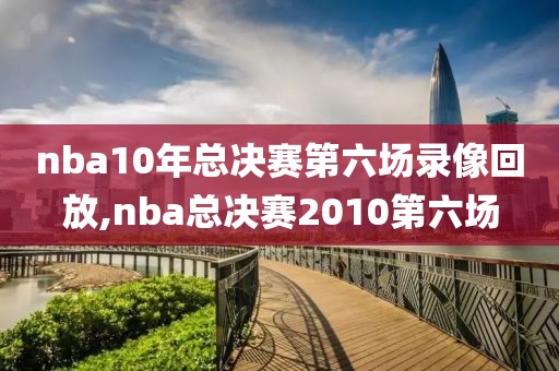 nba10年总决赛第六场录像回放,nba总决赛2010第六场