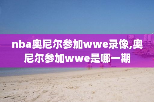 nba奥尼尔参加wwe录像,奥尼尔参加wwe是哪一期