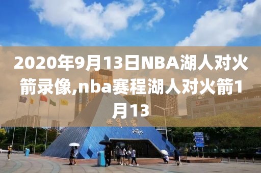 2020年9月13日NBA湖人对火箭录像,nba赛程湖人对火箭1月13