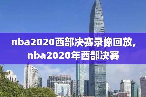nba2020西部决赛录像回放,nba2020年西部决赛