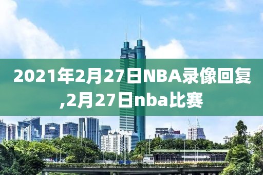 2021年2月27日NBA录像回复,2月27日nba比赛