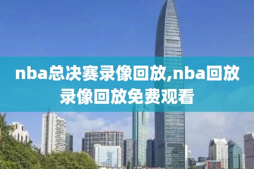 nba总决赛录像回放,nba回放录像回放免费观看