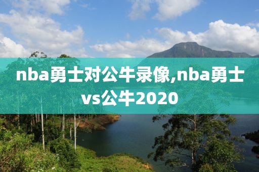 nba勇士对公牛录像,nba勇士vs公牛2020