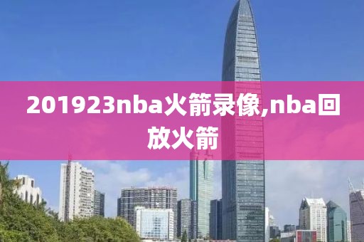 201923nba火箭录像,nba回放火箭