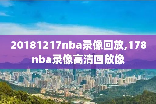 20181217nba录像回放,178nba录像高清回放像