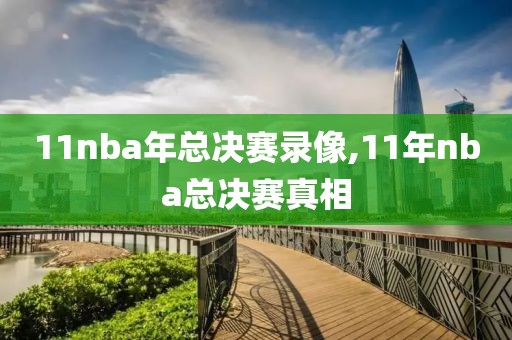 11nba年总决赛录像,11年nba总决赛真相