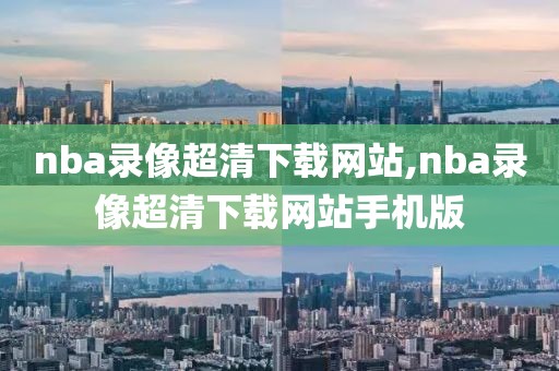 nba录像超清下载网站,nba录像超清下载网站手机版
